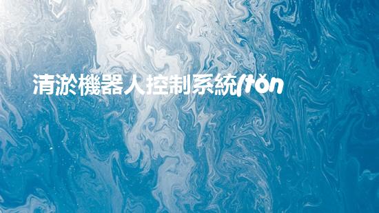 清淤機器人控制系統(tǒng)類型：全自動、半自動和遠程操控！